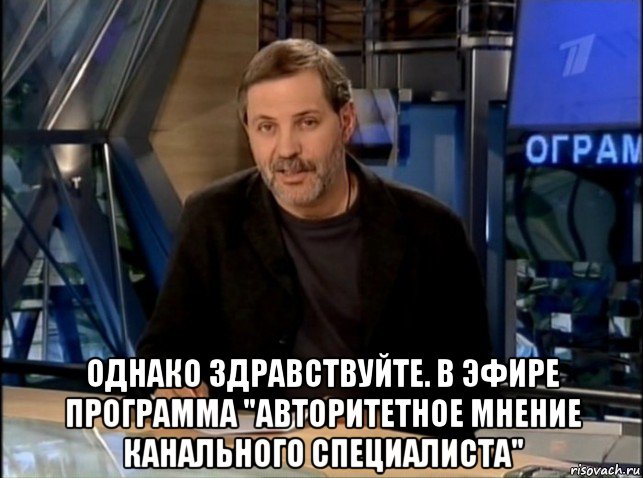  однако здравствуйте. в эфире программа "авторитетное мнение канального специалиста", Мем Однако Здравствуйте