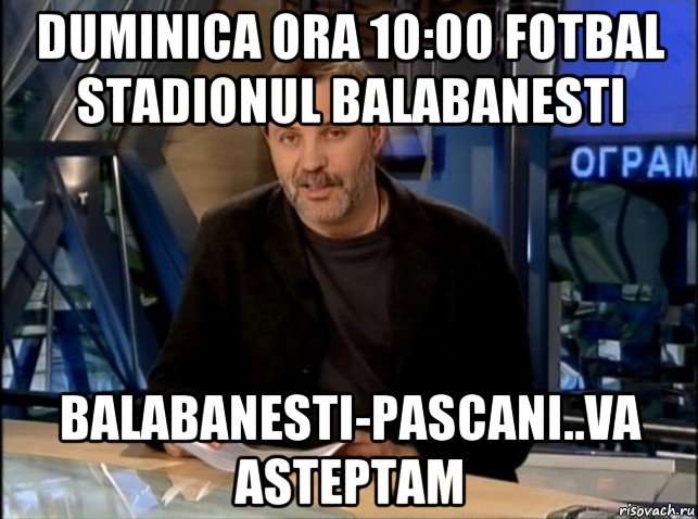 duminica ora 10:00 fotbal stadionul balabanesti balabanesti-pascani..va asteptam