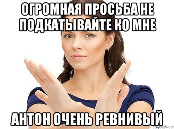 огромная просьба не подкатывайте ко мне антон очень ревнивый, Мем Огромная просьба