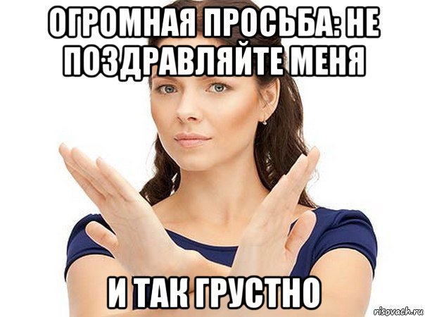 огромная просьба: не поздравляйте меня и так грустно, Мем Огромная просьба