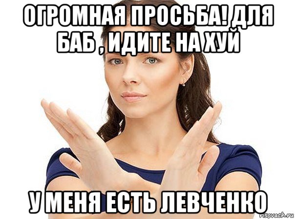 огромная просьба! для баб , идите на хуй у меня есть левченко, Мем Огромная просьба