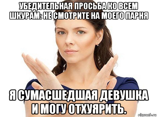 убедительная просьба ко всем шкурам: не смотрите на моего парня я сумасшедшая девушка и могу отхуярить., Мем Огромная просьба