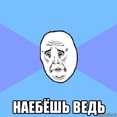  наебёшь ведь, Мем Okay face