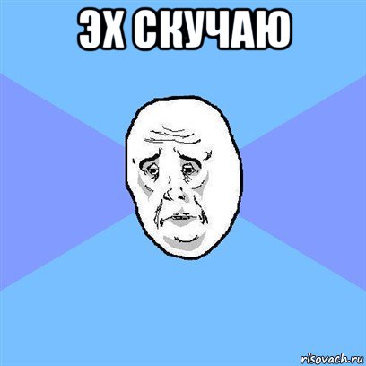 эх скучаю , Мем Okay face