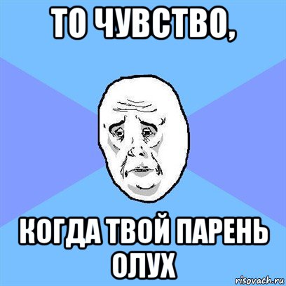 то чувство, когда твой парень олух, Мем Okay face