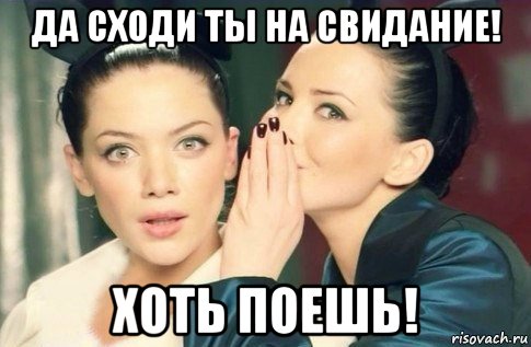 да сходи ты на свидание! хоть поешь!, Мем  Он