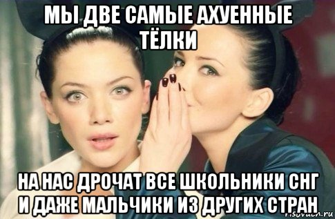 мы две самые ахуенные тёлки на нас дрочат все школьники снг и даже мальчики из других стран, Мем  Он