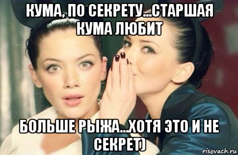 кума, по секрету...старшая кума любит больше рыжа...хотя это и не секрет), Мем  Он