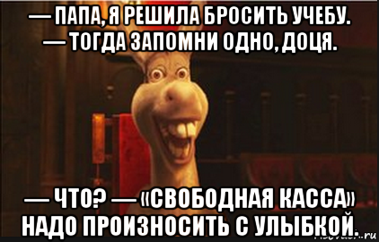 — папа, я решила бросить учебу. — тогда запомни одно, доця. — что? — «свободная касса» надо произносить с улыбкой., Мем Осел из Шрека