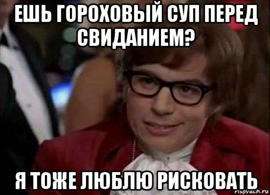 ешь гороховый суп перед свиданием? я тоже люблю рисковать, Мем Остин Пауэрс (я тоже люблю рисковать)