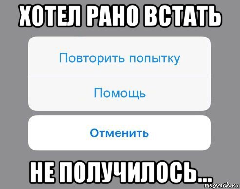 хотел рано встать не получилось..., Мем Отменить Помощь Повторить попытку