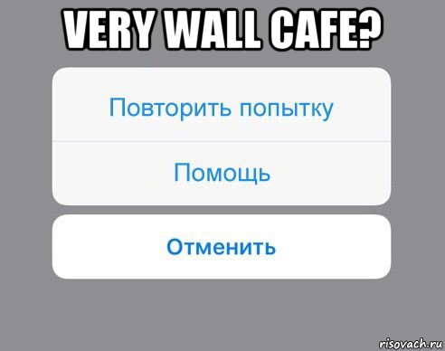 very wall cafe? , Мем Отменить Помощь Повторить попытку