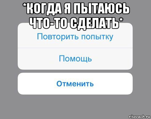 *когда я пытаюсь что-то сделать* , Мем Отменить Помощь Повторить попытку