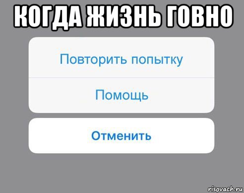 когда жизнь говно , Мем Отменить Помощь Повторить попытку