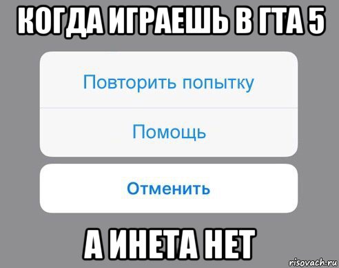 когда играешь в гта 5 а инета нет, Мем Отменить Помощь Повторить попытку