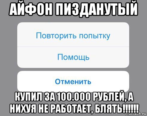 айфон пизданутый купил за 100.000 рублей, а нихуя не работает, блять!!!!!!