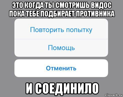 это когда ты смотришь видос пока тебе подбирает противника и соединило, Мем Отменить Помощь Повторить попытку