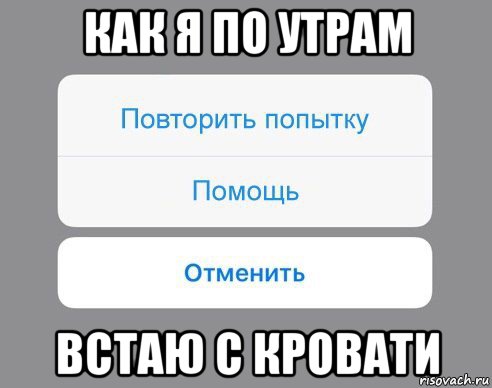 как я по утрам встаю с кровати, Мем Отменить Помощь Повторить попытку