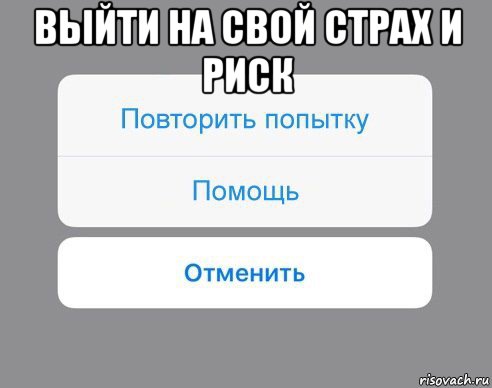 выйти на свой страх и риск , Мем Отменить Помощь Повторить попытку