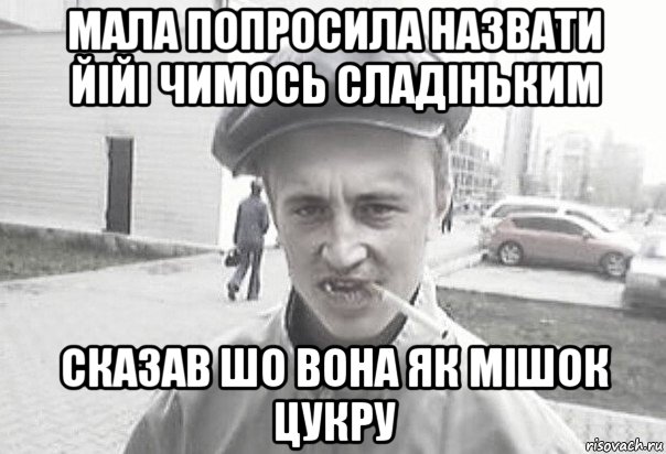 мала попросила назвати йійі чимось сладіньким сказав шо вона як мішок цукру, Мем Пацанська философия