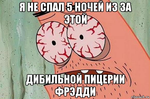 я не спал 5 ночей из за этой дибильной пицерии фрэдди, Мем  Патрик в ужасе