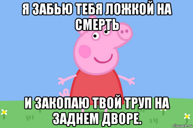 я забью тебя ложкой на смерть и закопаю твой труп на заднем дворе., Мем Пеппа