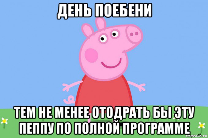 день поебени тем не менее отодрать бы эту пеппу по полной программе, Мем Пеппа