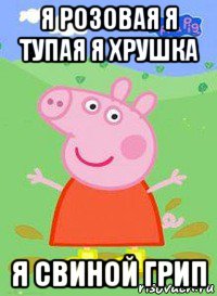 я розовая я тупая я хрушка я свиной грип, Мем  Peppa