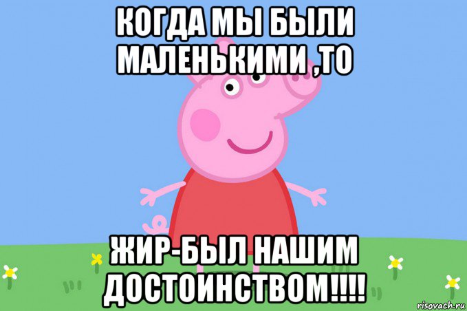 когда мы были маленькими ,то жир-был нашим достоинством!!!!, Мем Пеппа