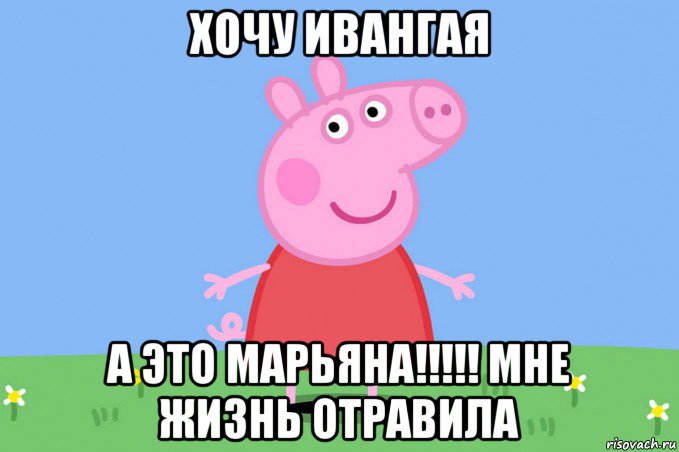 хочу ивангая а это марьяна!!!!! мне жизнь отравила, Мем Пеппа