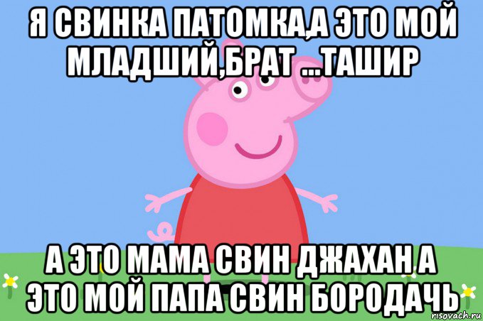 я свинка патомка,а это мой младший,брат ...ташир а это мама свин джахан а это мой папа свин бородачь, Мем Пеппа