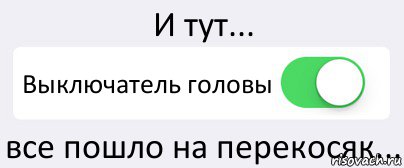 И тут... Выключатель головы все пошло на перекосяк..., Комикс Переключатель