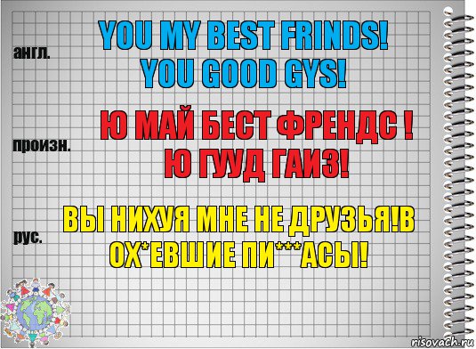 You my best frinds! You good gys! ю май бест френдс ! ю гууд гаиз! Вы нихуя мне не друзья!В ох*евшие пи***асы!, Комикс  Перевод с английского