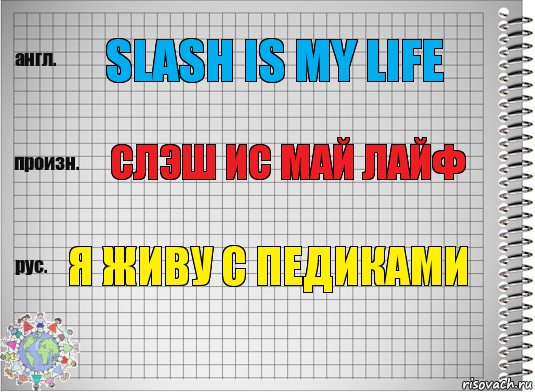 Slash is my life Слэш ис май лайф Я живу с педиками