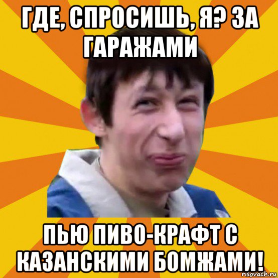 где, спросишь, я? за гаражами пью пиво-крафт с казанскими бомжами!, Мем Типичный врунишка