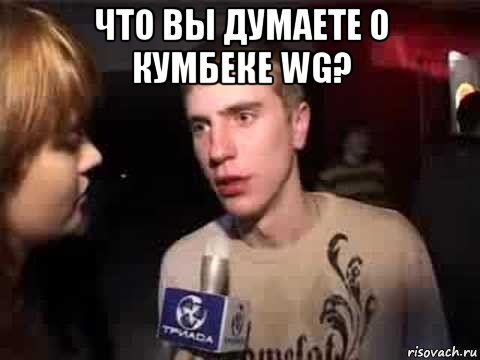 что вы думаете о кумбеке wg? 