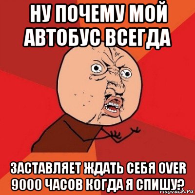 ну почему мой автобус всегда заставляет ждать себя over 9000 часов когда я спишу?