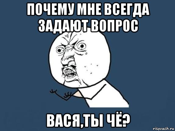 почему мне всегда задают вопрос вася,ты чё?, Мем  почему мем