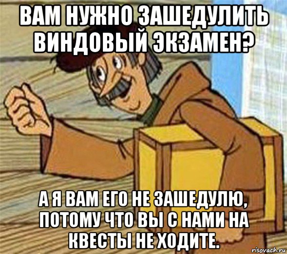 вам нужно зашедулить виндовый экзамен? а я вам его не зашедулю, потому что вы с нами на квесты не ходите., Мем Почтальон Печкин