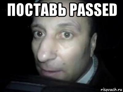 поставь passed 