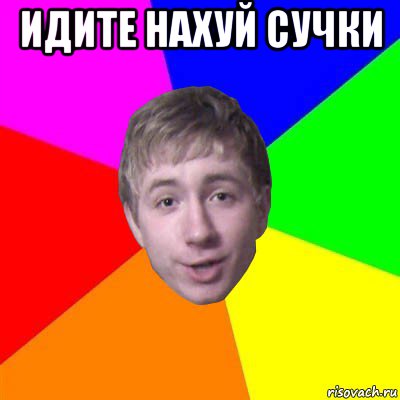 идите нахуй сучки 