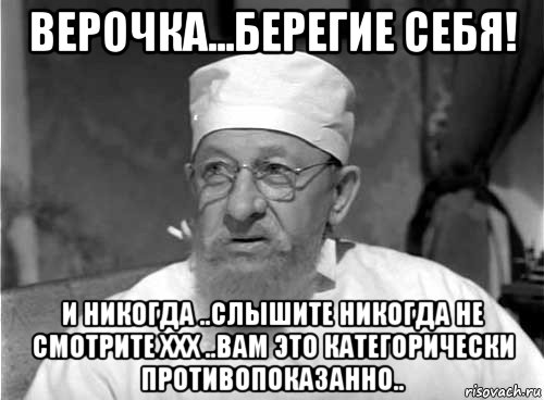 верочка...берегие себя! и никогда ..слышите никогда не смотрите ххх ..вам это категорически противопоказанно.., Мем Профессор Преображенский