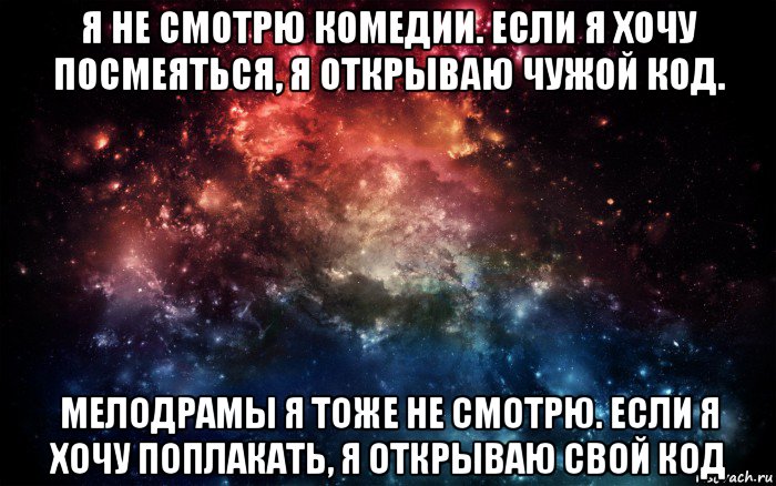 я не смотрю комедии. если я хочу посмеяться, я открываю чужой код. мелодрамы я тоже не смотрю. если я хочу поплакать, я открываю свой код, Мем Просто космос