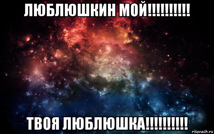 люблюшкин мой!!!!!!!!!! твоя люблюшка!!!!!!!!!!, Мем Просто космос