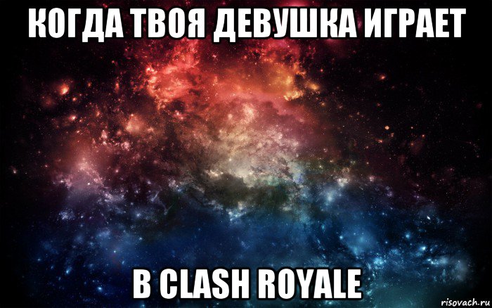 когда твоя девушка играет в clash royale, Мем Просто космос