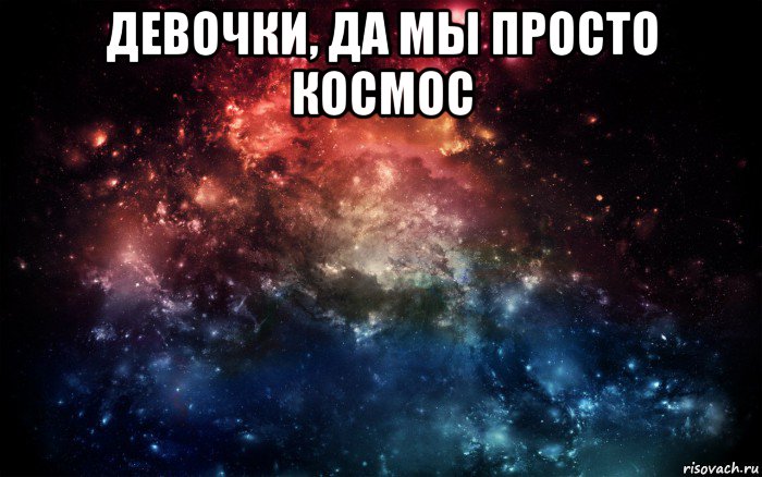 девочки, да мы просто космос , Мем Просто космос