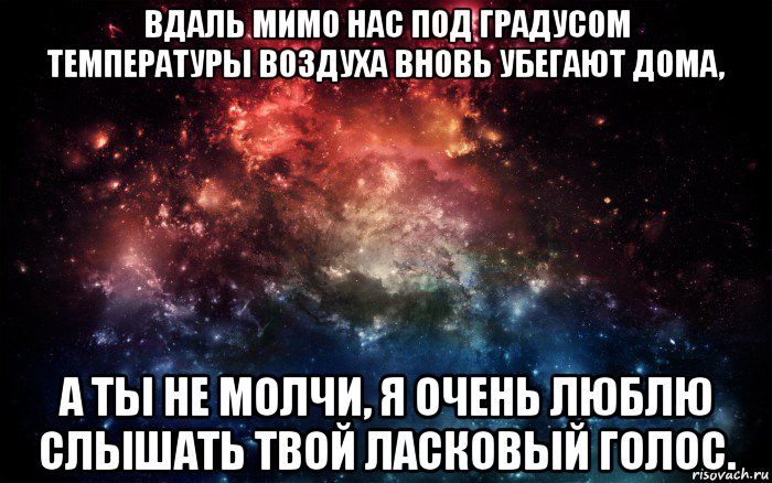 вдаль мимо нас под градусом температуры воздуха вновь убегают дома, а ты не молчи, я очень люблю слышать твой ласковый голос., Мем Просто космос