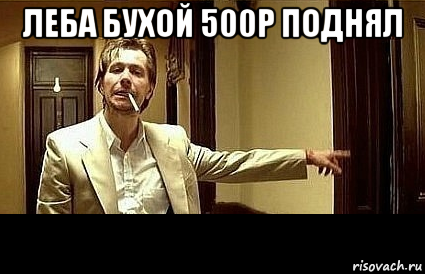 леба бухой 500р поднял 