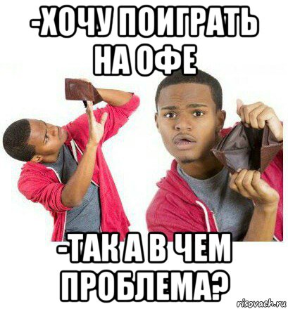 -хочу поиграть на офе -так а в чем проблема?, Мем  Пустой кошелек