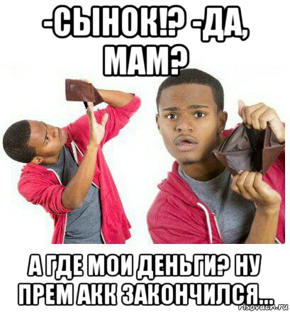 -сынок!? -да, мам? а где мои деньги? ну прем акк закончился..., Мем  Пустой кошелек